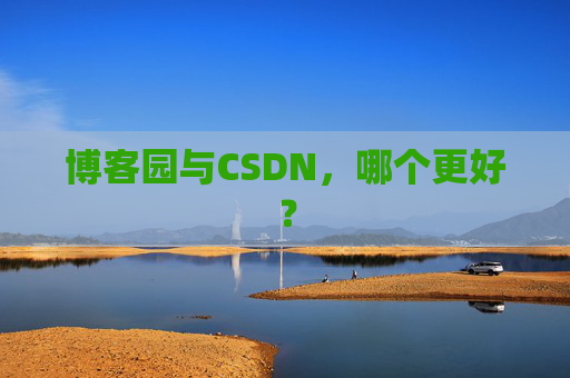 博客园与CSDN，哪个更好？